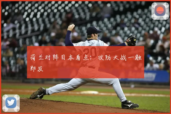荷兰对阵日本看点:攻防大战一触即发