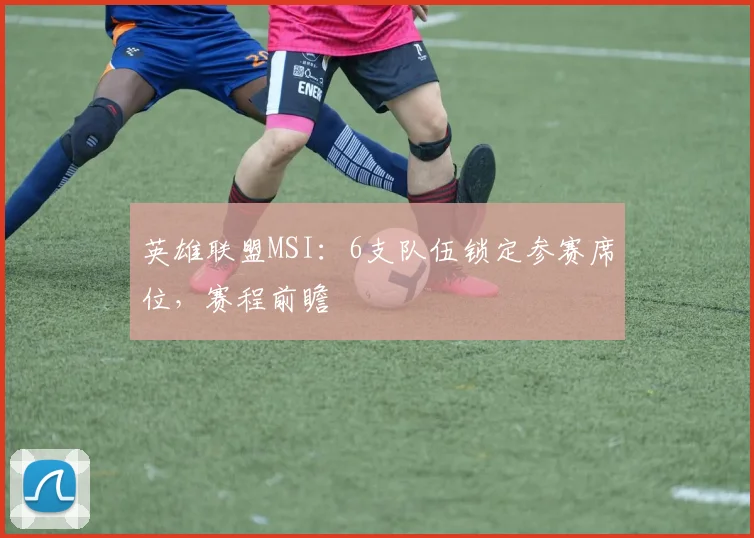 英雄联盟MSI：6支队伍锁定参赛席位，赛程前瞻