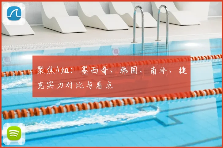 聚焦A组：墨西哥、韩国、南非、捷克实力对比与看点